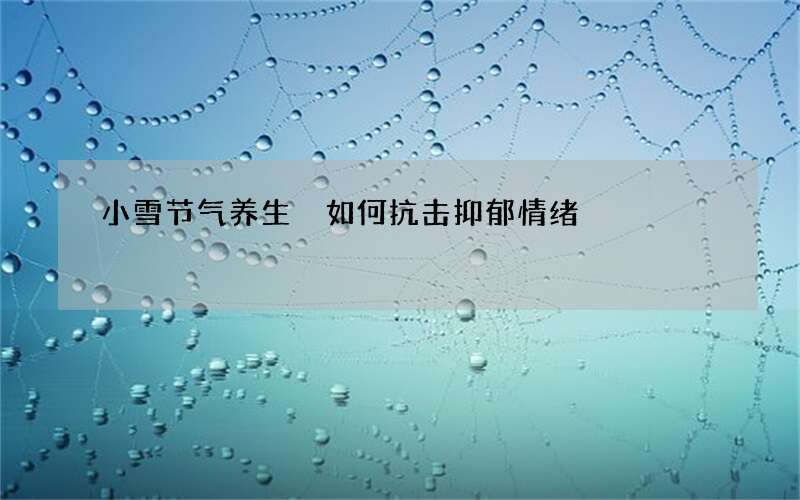 小雪节气养生 如何抗击抑郁情绪